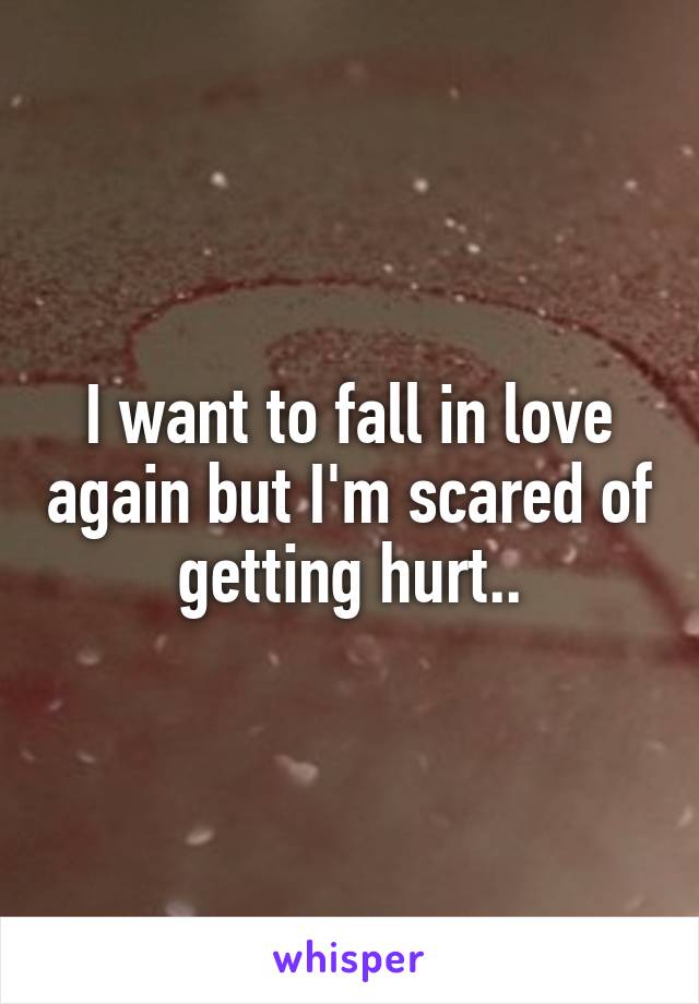 I want to fall in love again but I'm scared of getting hurt..