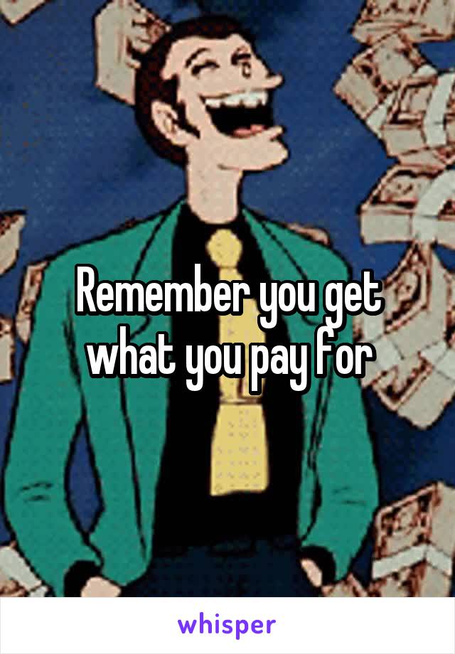 Remember you get what you pay for