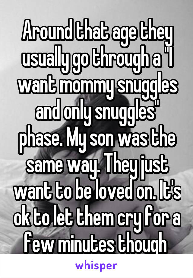 Around that age they usually go through a "I want mommy snuggles and only snuggles" phase. My son was the same way. They just want to be loved on. It's ok to let them cry for a few minutes though 