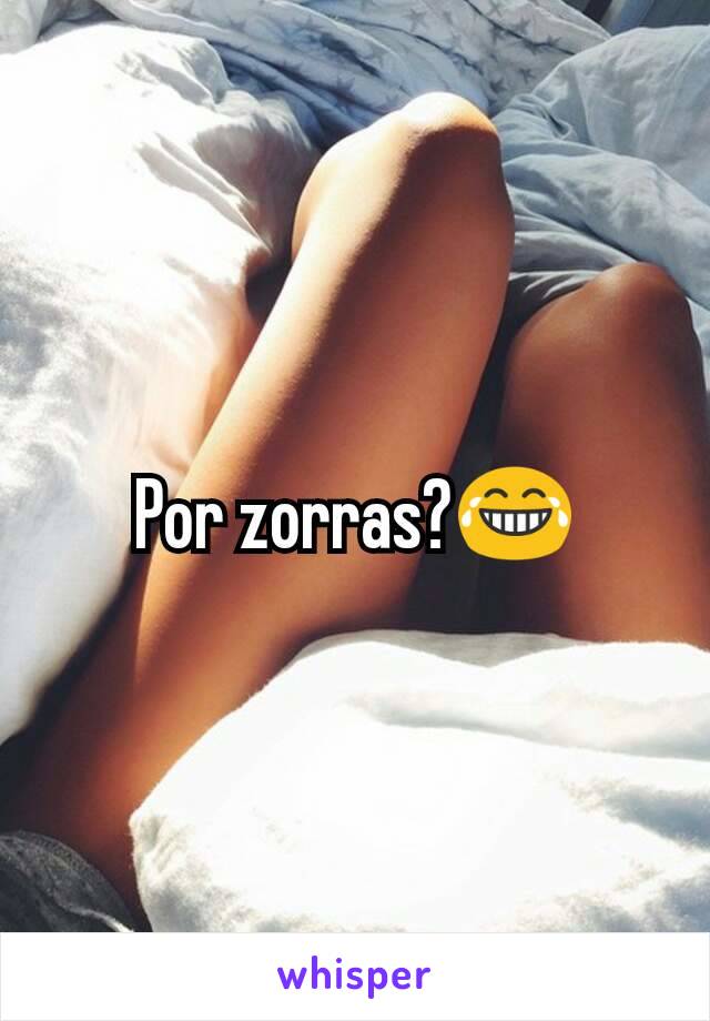 Por zorras?😂