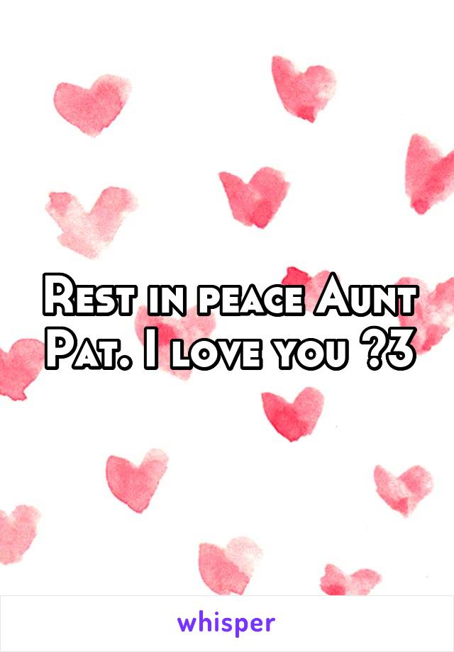 Rest in peace Aunt Pat. I love you <3