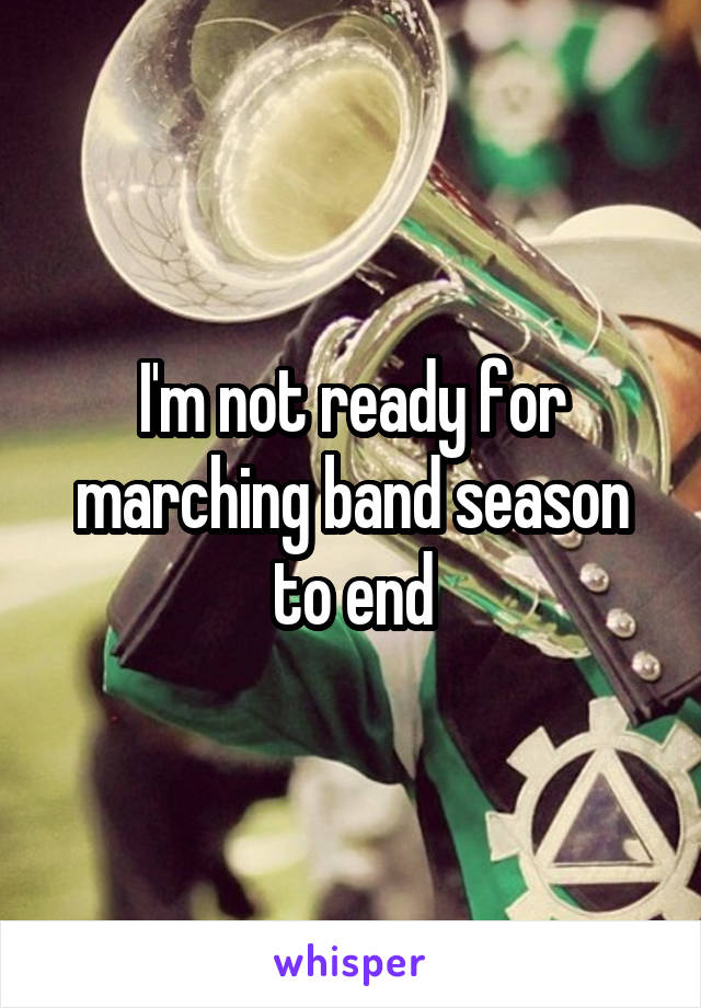 I'm not ready for marching band season to end