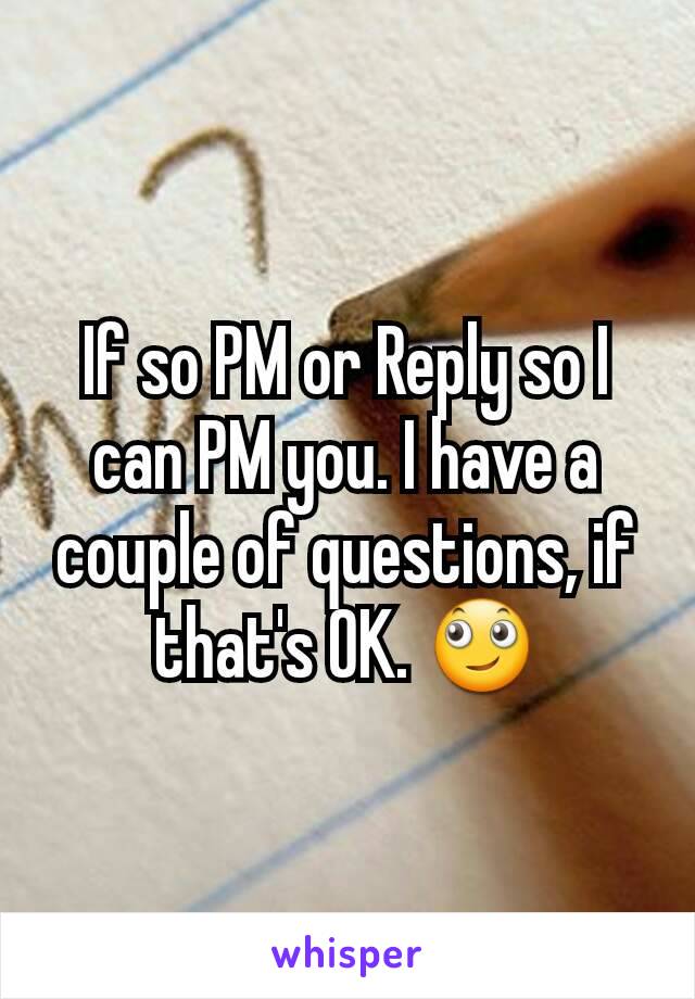 If so PM or Reply so I can PM you. I have a couple of questions, if that's OK. 🙄