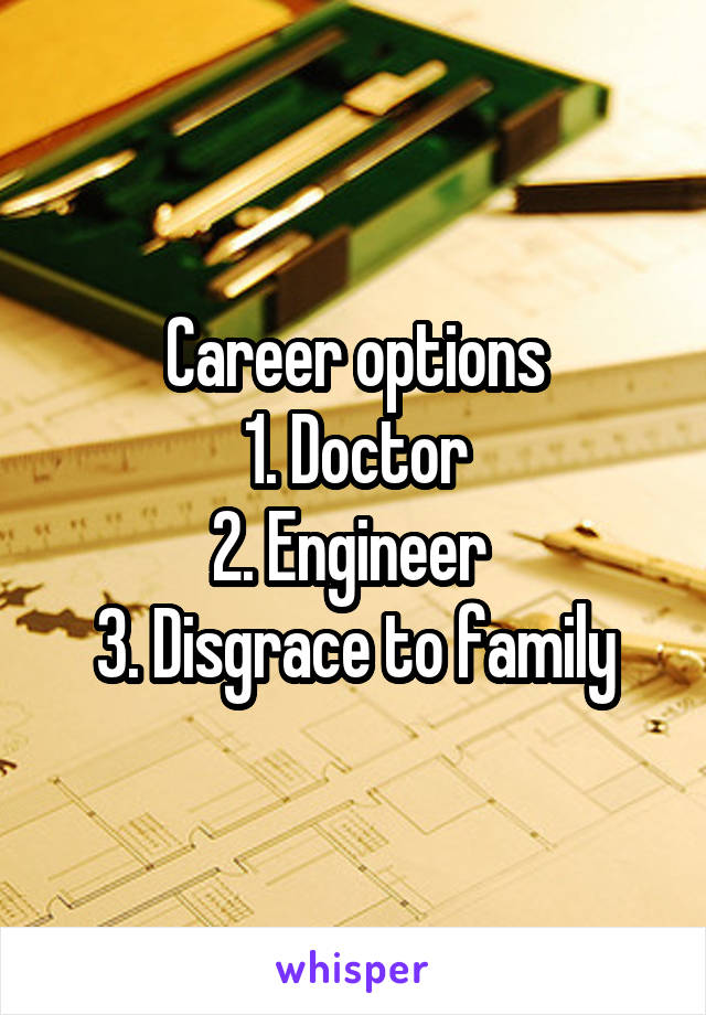 Career options
1. Doctor
2. Engineer 
3. Disgrace to family