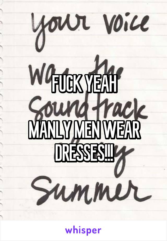 FUCK YEAH

MANLY MEN WEAR DRESSES!!!