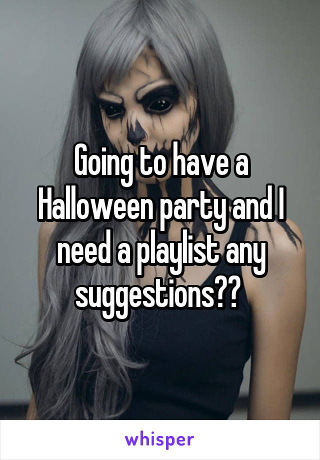 Going to have a Halloween party and I need a playlist any suggestions?? 