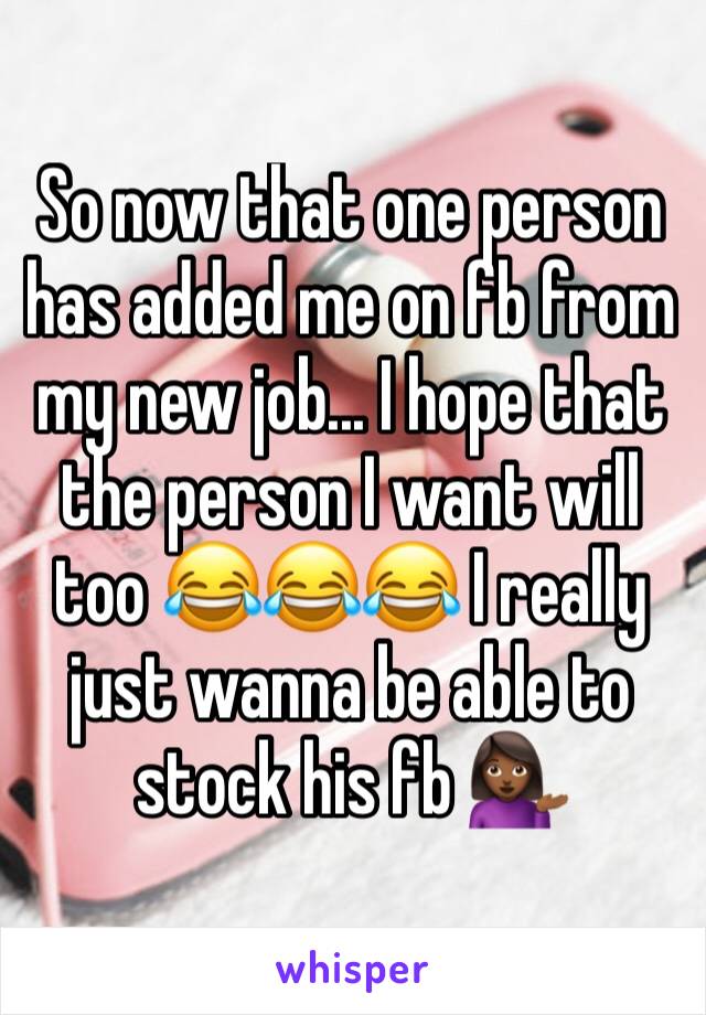 So now that one person has added me on fb from my new job... I hope that the person I want will too 😂😂😂 I really just wanna be able to stock his fb 💁🏾