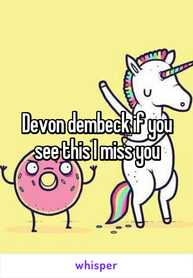 Devon dembeck if you see this I miss you