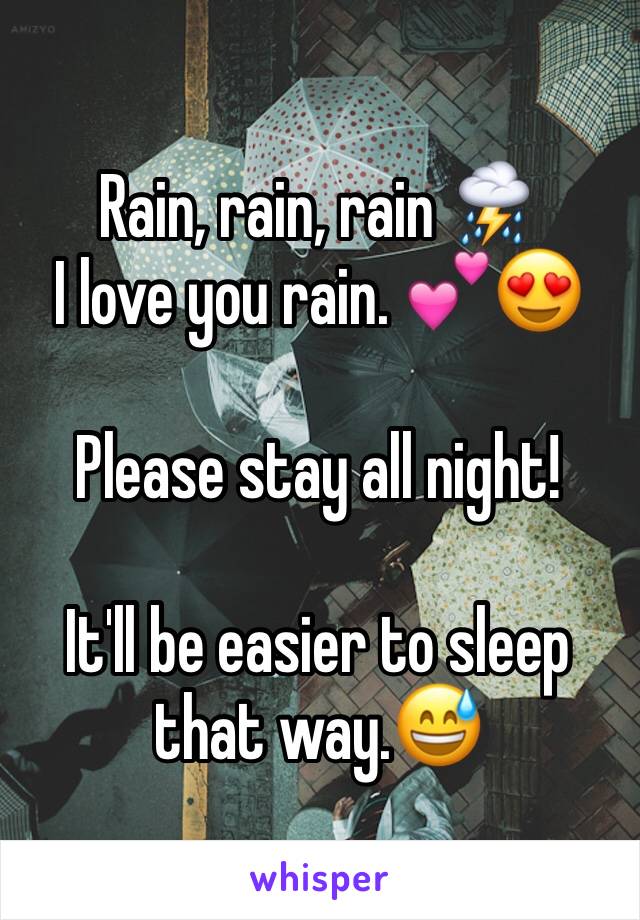 Rain, rain, rain ⛈
I love you rain. 💕😍

Please stay all night! 

It'll be easier to sleep that way.😅