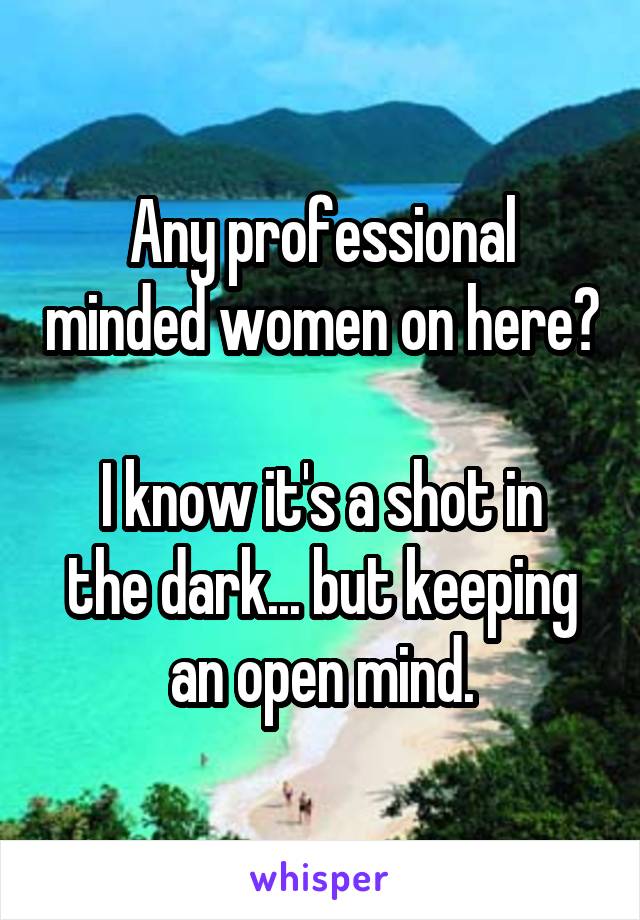 Any professional minded women on here?

I know it's a shot in the dark... but keeping an open mind.