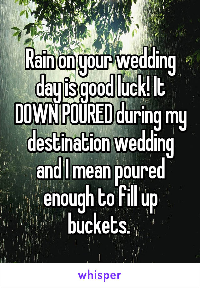 Rain on your wedding day is good luck! It DOWN POURED during my destination wedding and I mean poured enough to fill up buckets. 