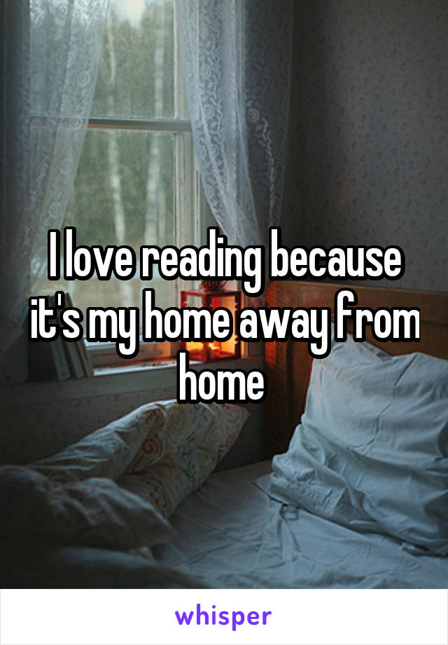 I love reading because it's my home away from home 