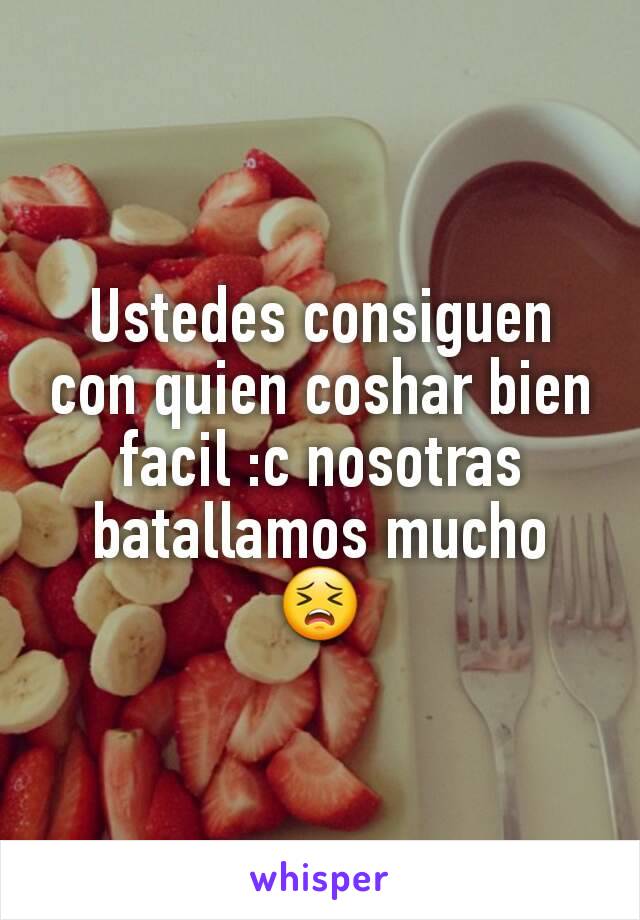 Ustedes consiguen con quien coshar bien facil :c nosotras batallamos mucho 😣