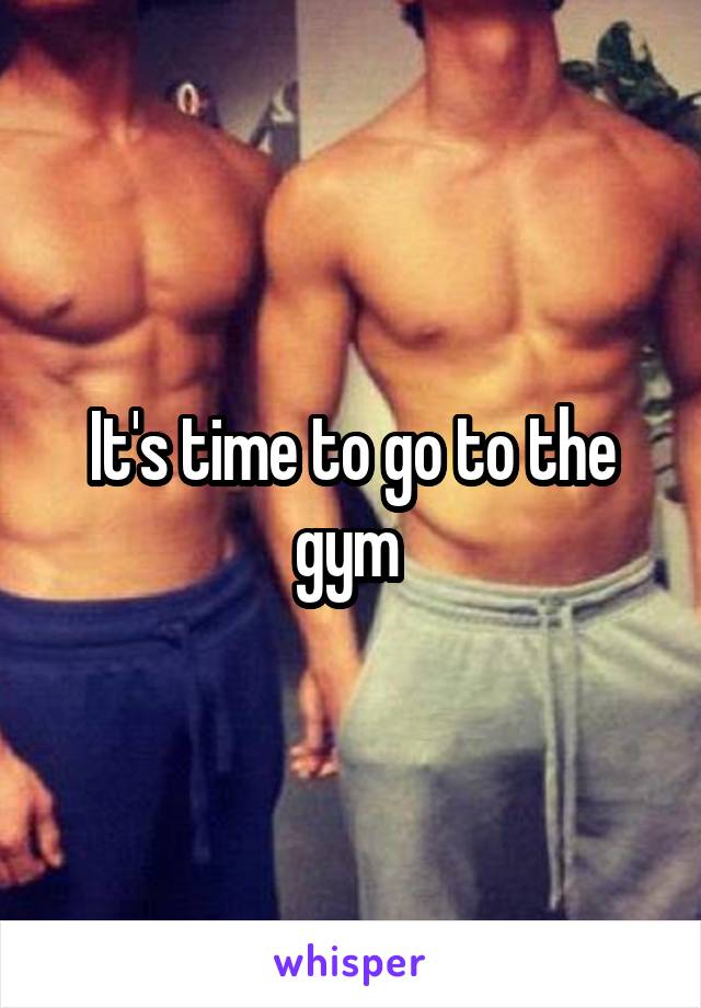 It's time to go to the gym 