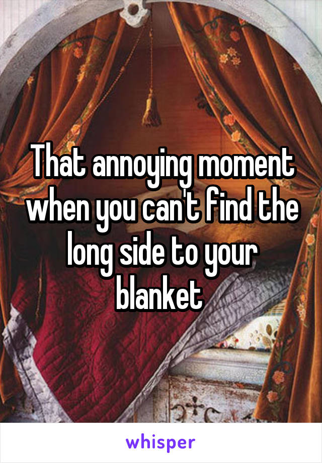 That annoying moment when you can't find the long side to your blanket 