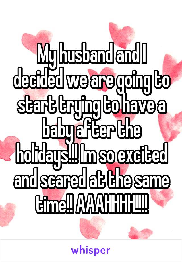 My husband and I decided we are going to start trying to have a baby after the holidays!!! Im so excited and scared at the same time!! AAAHHHH!!!!