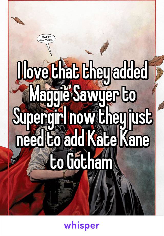 I love that they added Maggie Sawyer to Supergirl now they just need to add Kate Kane to Gotham 