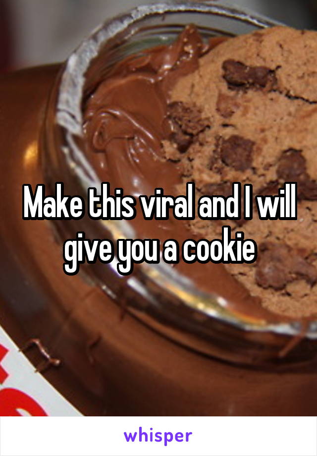 Make this viral and I will give you a cookie