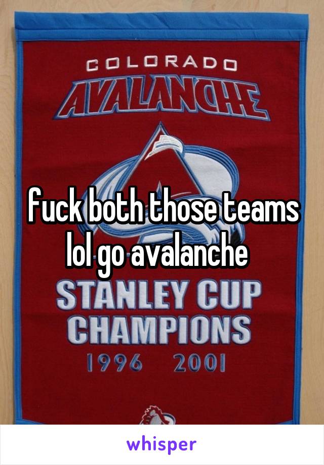 fuck both those teams lol go avalanche  