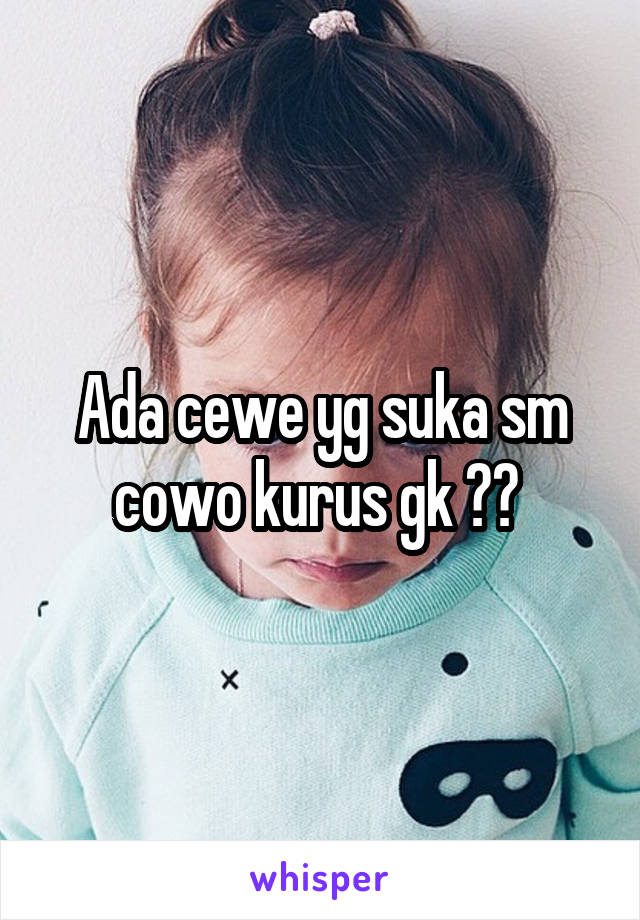 Ada cewe yg suka sm cowo kurus gk ?? 