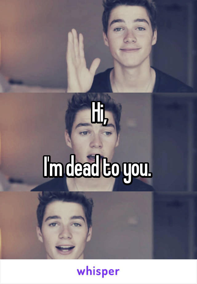 Hi,

I'm dead to you. 