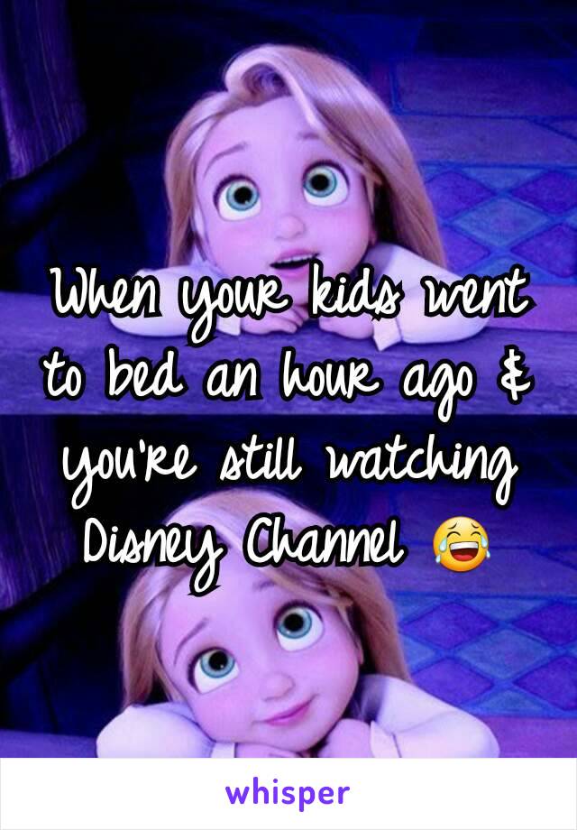 When your kids went to bed an hour ago & you're still watching Disney Channel 😂