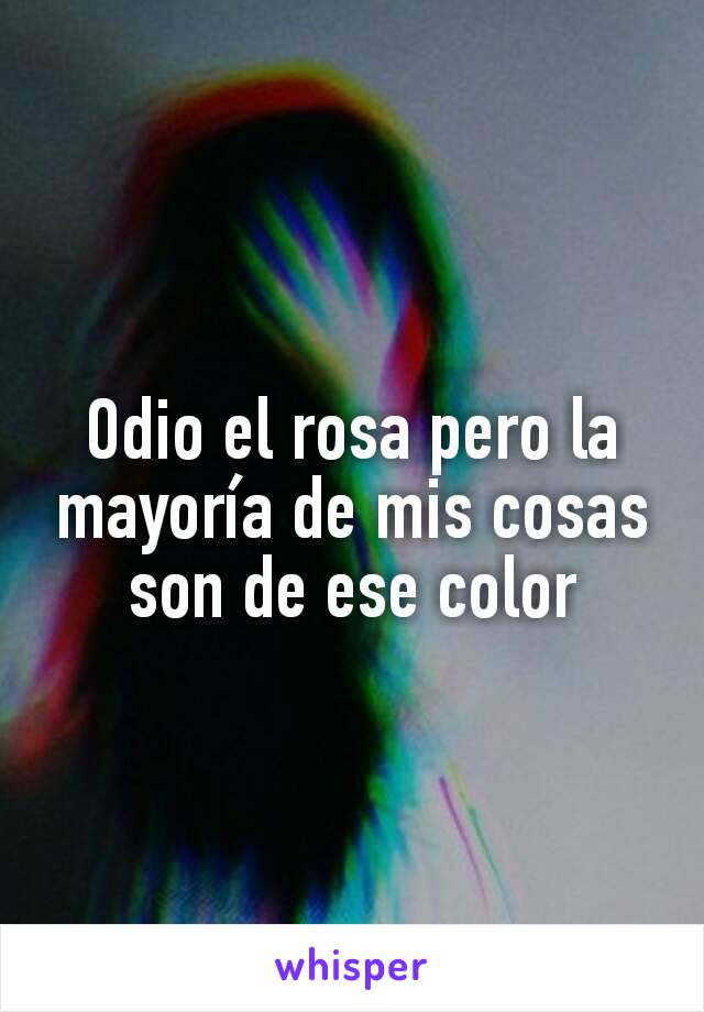 Odio el rosa pero la mayoría de mis cosas son de ese color