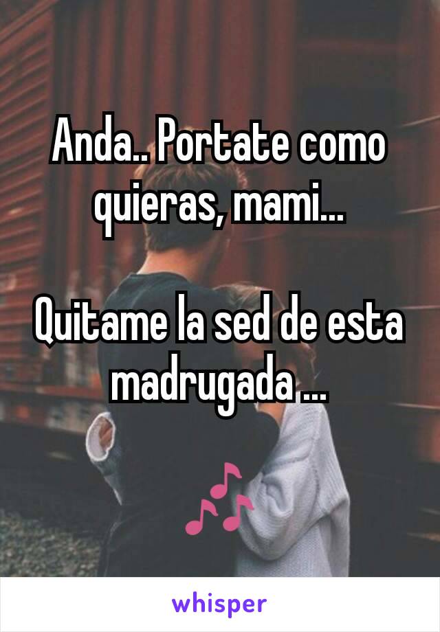 Anda.. Portate como quieras, mami...

Quitame la sed de esta madrugada ...

🎶