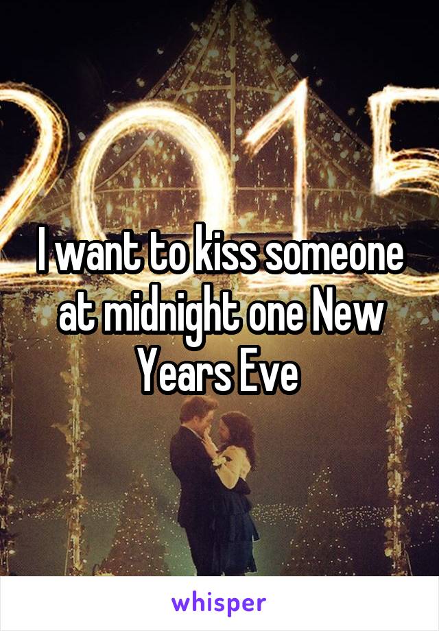 I want to kiss someone at midnight one New Years Eve 