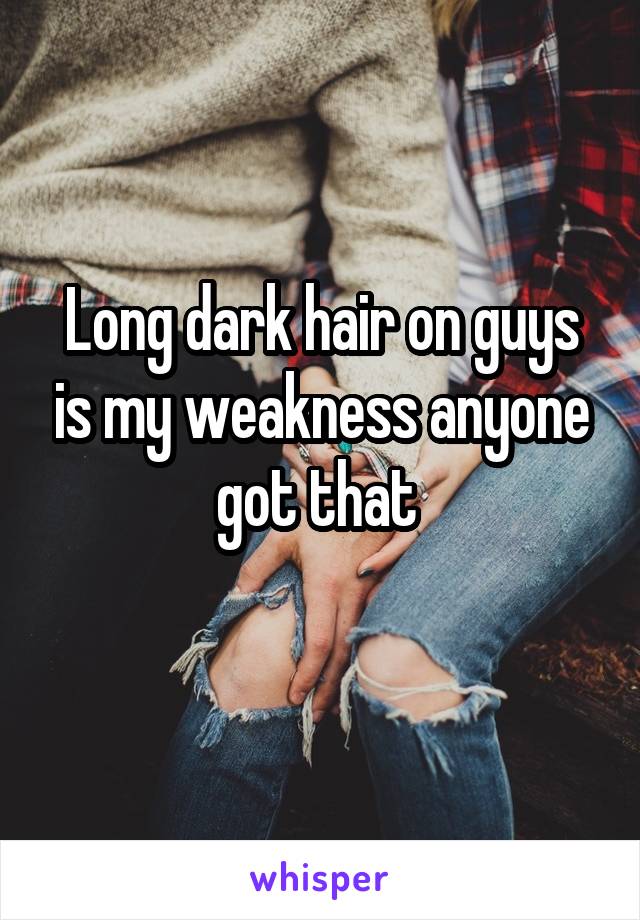 Long dark hair on guys is my weakness anyone got that 
