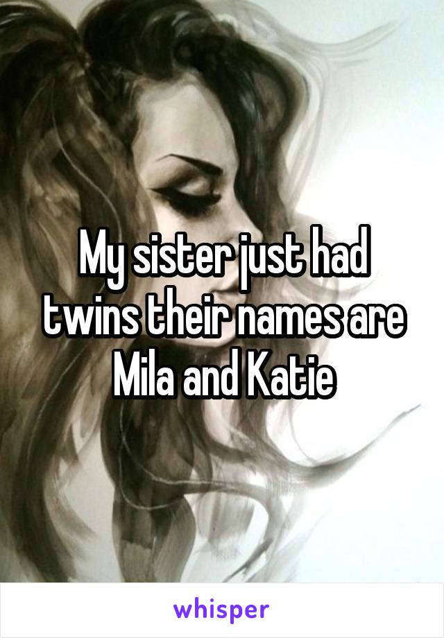 My sister just had twins their names are Mila and Katie