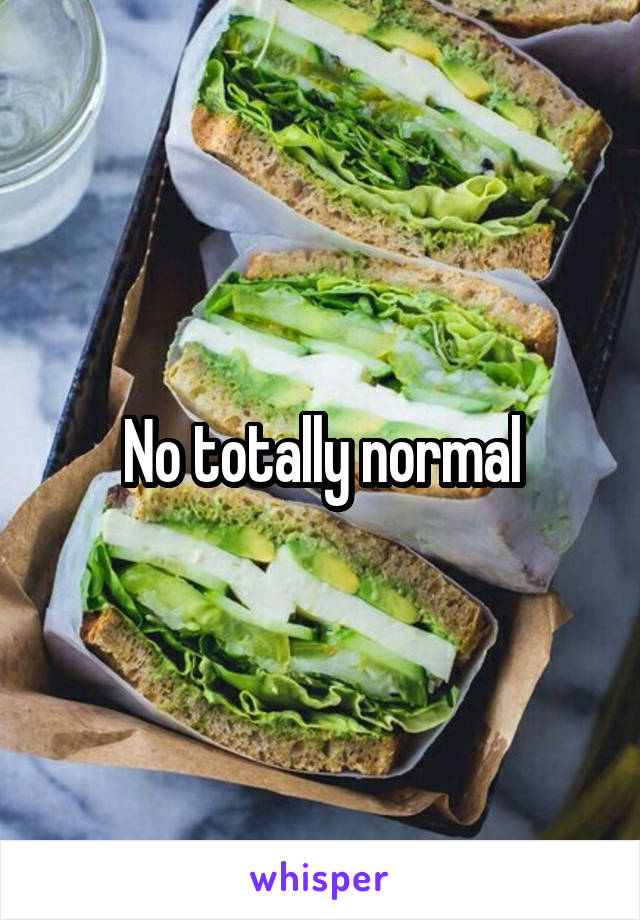 No totally normal