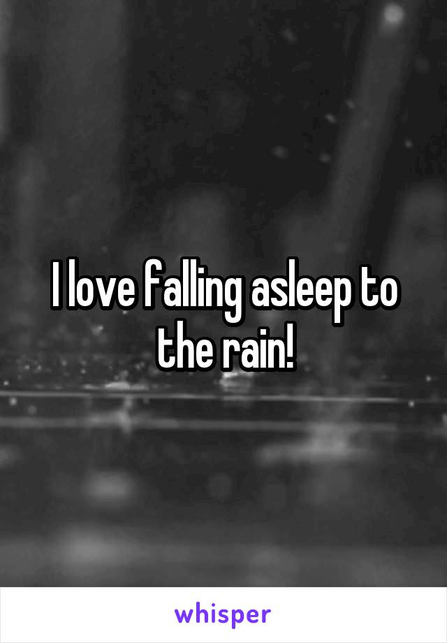 I love falling asleep to the rain!