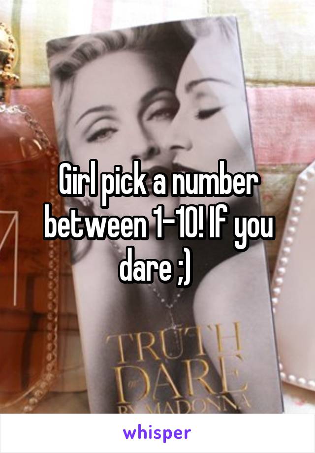 Girl pick a number between 1-10! If you dare ;) 