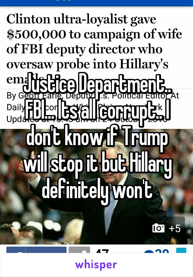 Justice Department.. FBI... Its all corrupt.. I don't know if Trump will stop it but Hillary definitely won't