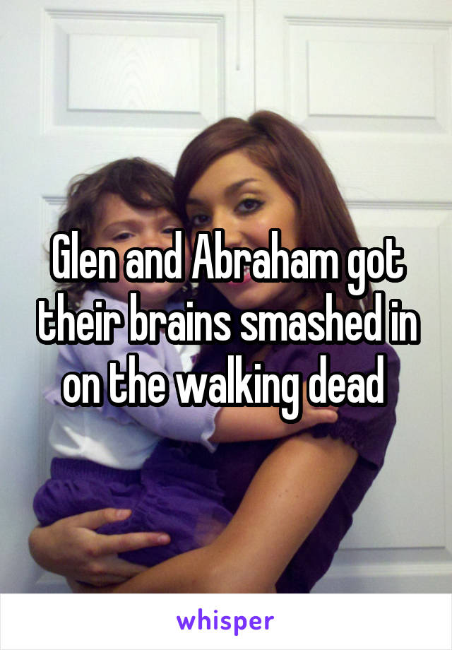 Glen and Abraham got their brains smashed in on the walking dead 