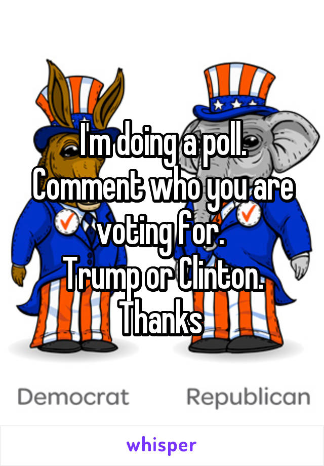 I'm doing a poll. Comment who you are voting for. 
Trump or Clinton.
Thanks 