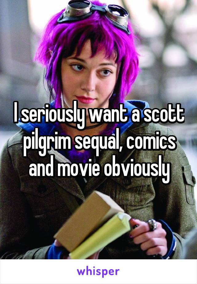 I seriously want a scott pilgrim sequal, comics and movie obviously