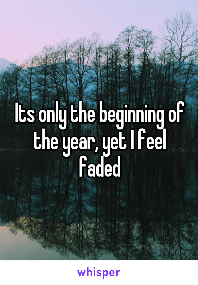 Its only the beginning of the year, yet I feel faded