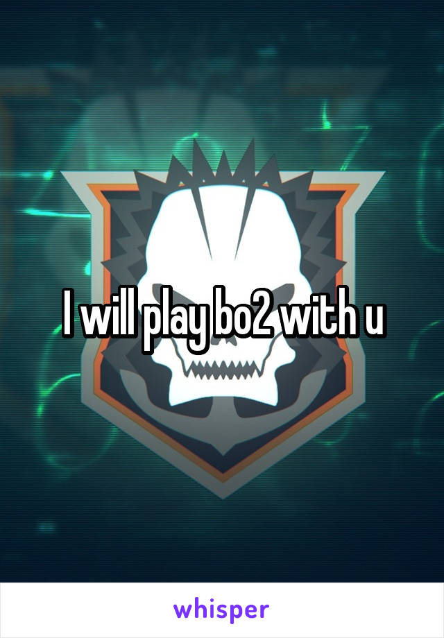 I will play bo2 with u