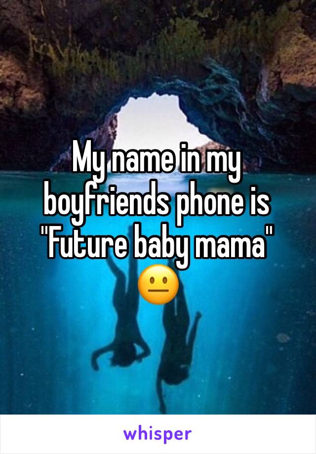 My name in my boyfriends phone is 
"Future baby mama"
😐