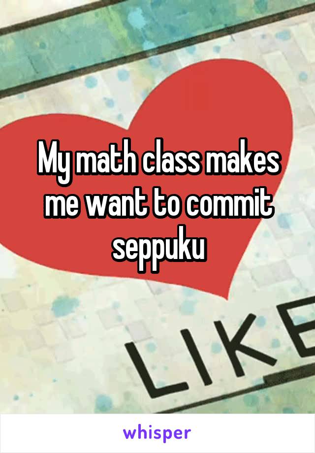 My math class makes me want to commit seppuku
