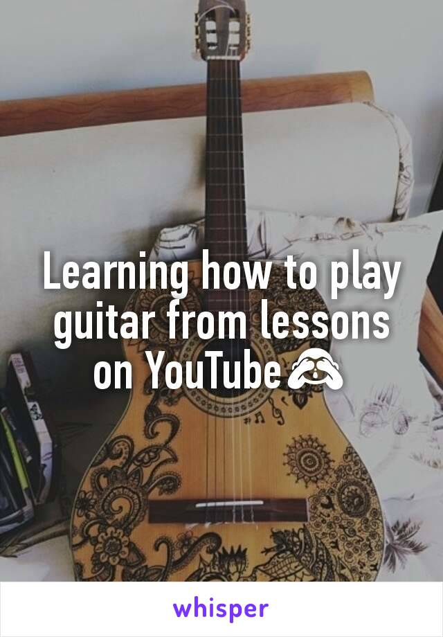 Learning how to play guitar from lessons on YouTube🙈