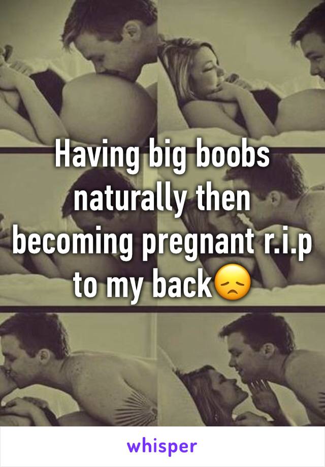 Having big boobs naturally then becoming pregnant r.i.p to my back😞