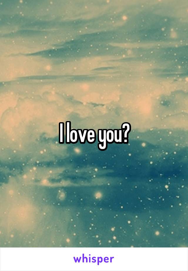 I love you?