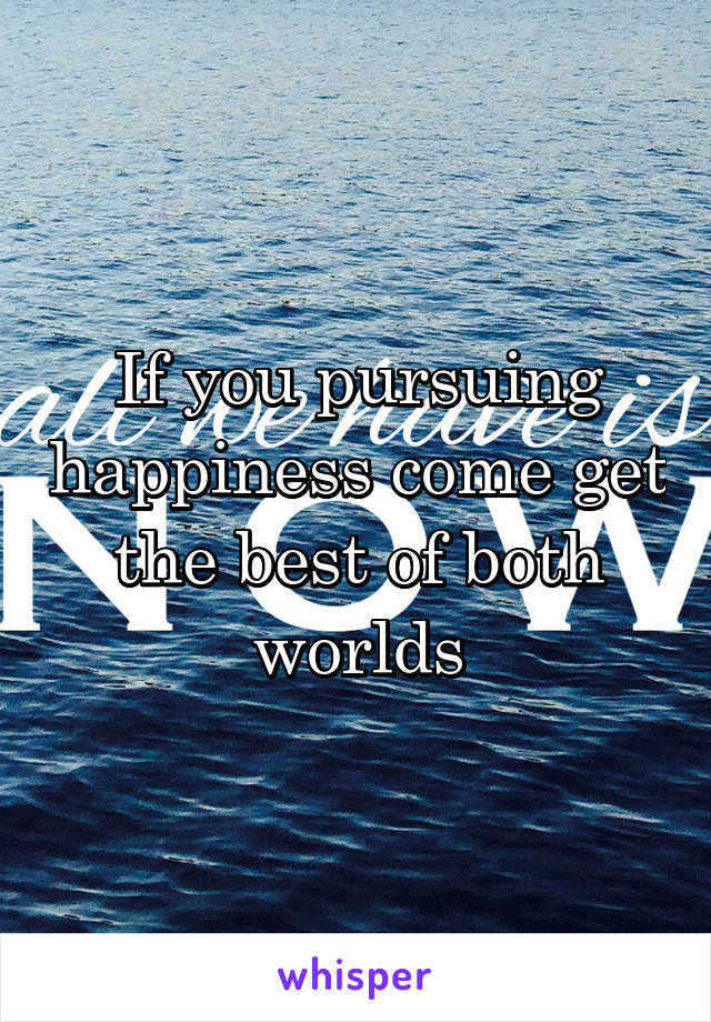 If you pursuing happiness come get the best of both worlds