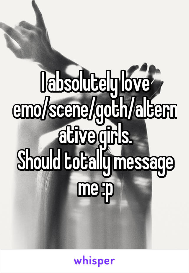 I absolutely love emo/scene/goth/alternative girls.
Should totally message me :p