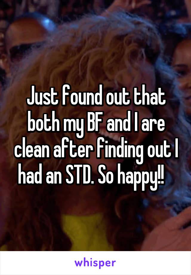 Just found out that both my BF and I are clean after finding out I had an STD. So happy!!   