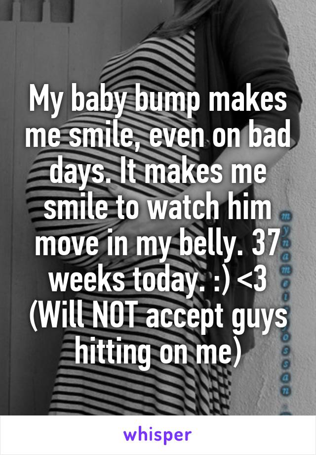 My baby bump makes me smile, even on bad days. It makes me smile to watch him move in my belly. 37 weeks today. :) <3
(Will NOT accept guys hitting on me)