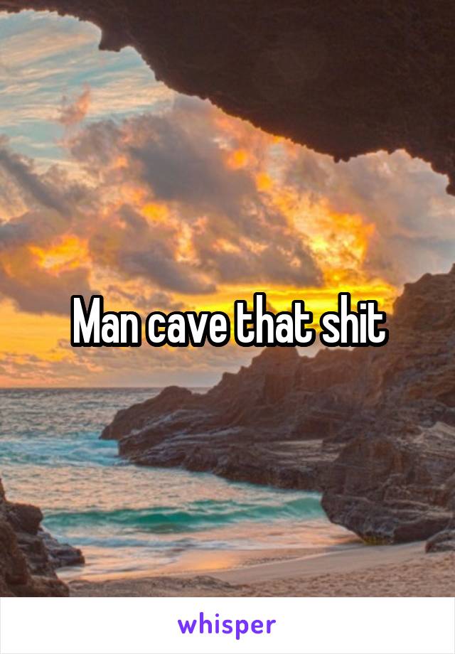 Man cave that shit